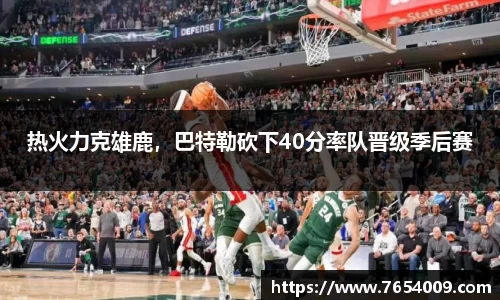 热火力克雄鹿，巴特勒砍下40分率队晋级季后赛