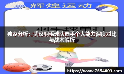 独家分析：武汉羽毛球队选手个人能力深度对比与战术解析