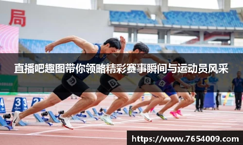 直播吧趣图带你领略精彩赛事瞬间与运动员风采