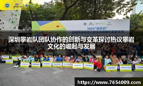 深圳攀岩队团队协作的创新与变革探讨热议攀岩文化的崛起与发展