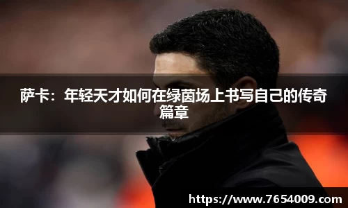 萨卡：年轻天才如何在绿茵场上书写自己的传奇篇章