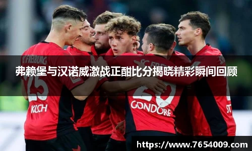 弗赖堡与汉诺威激战正酣比分揭晓精彩瞬间回顾