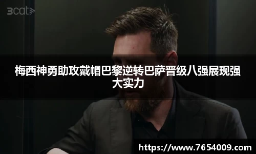 梅西神勇助攻戴帽巴黎逆转巴萨晋级八强展现强大实力