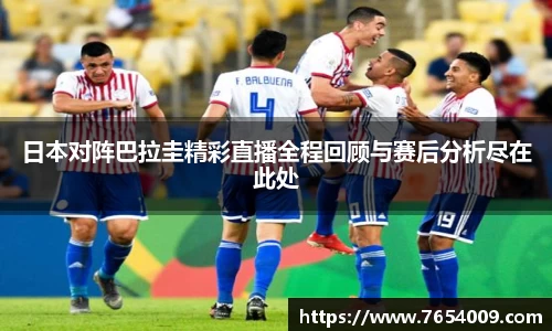 日本对阵巴拉圭精彩直播全程回顾与赛后分析尽在此处