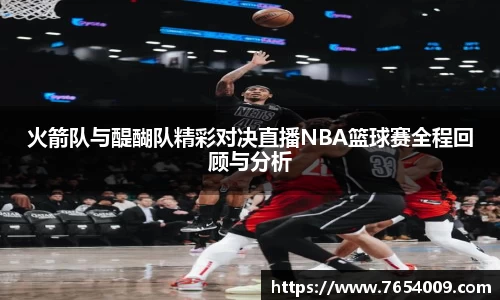 火箭队与醍醐队精彩对决直播NBA篮球赛全程回顾与分析