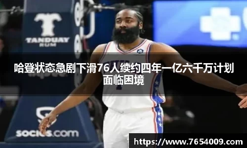 哈登状态急剧下滑76人续约四年一亿六千万计划面临困境