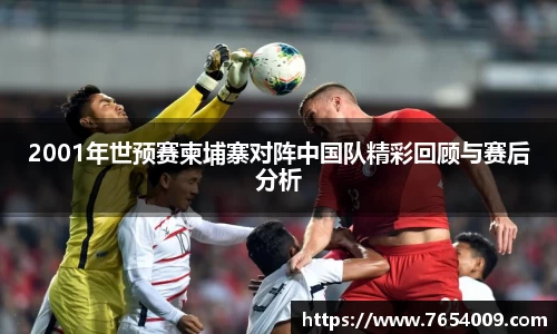 2001年世预赛柬埔寨对阵中国队精彩回顾与赛后分析