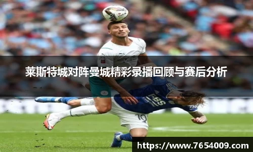 莱斯特城对阵曼城精彩录播回顾与赛后分析