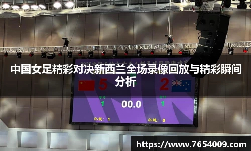 中国女足精彩对决新西兰全场录像回放与精彩瞬间分析