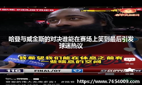 哈登与威金斯的对决谁能在赛场上笑到最后引发球迷热议